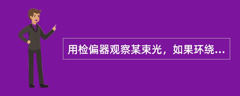 用检偏器观察某束光，如果环绕光的传播方向转动检偏器，透射光强也随之变化，则该某束光为（　　）。