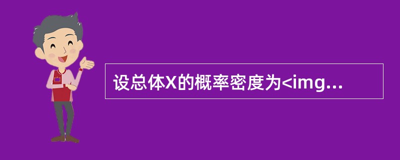 设总体X的概率密度为<img border="0" style="width: 178px; height: 42px;" src="https