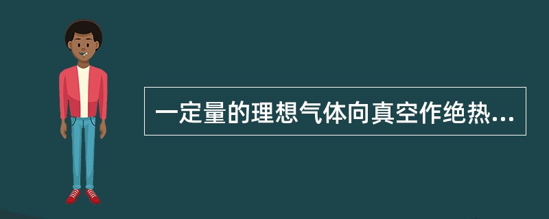一定量的理想气体向真空作绝热自由膨胀，体积由V1增至V2，在此过程中气体的（　　）。