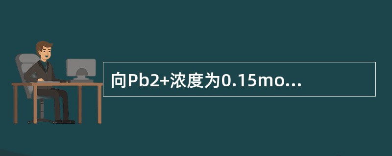 向Pb2+浓度为0.15mol·L-1及Ag+浓度为0.20mol·L-1的溶液中，缓慢的加入固体Na2SO4（设体积不变），Ksp[PbSO4]=06×10-8，Ksp[Ag2SO4]=4×10-5