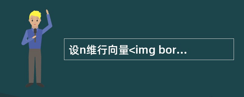 设n维行向量<img border="0" style="width: 165px; height: 41px;" src="https://i