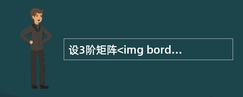 设3阶矩阵<img border="0" style="width: 336px; height: 243px;" src="https://i