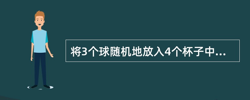 将3个球随机地放入4个杯子中，则杯中球的最大个数为2的概率为（　　）。
