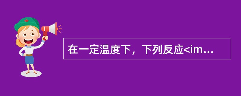 在一定温度下，下列反应<img border="0" style="width: 217px; height: 17px;" src="http
