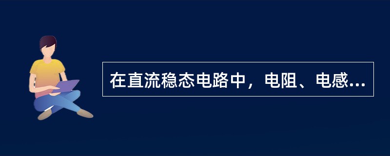 在直流稳态电路中，电阻、电感、电容元件上的电压与电流大小的比值分别为（　　）。[2013年真题]