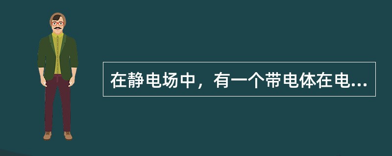 在静电场中，有一个带电体在电场力的作用下移动，由此所作的功的能量来源是（　　）。