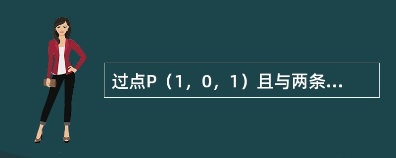 过点P（1，0，1）且与两条直线<img border="0" style="width: 332px; height: 36px;" src="