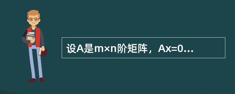 设A是m×n阶矩阵，Ax=0是非齐次线性方程组Ax=b所对应的齐次线性方程组，则下列结论正确的是（　　）。