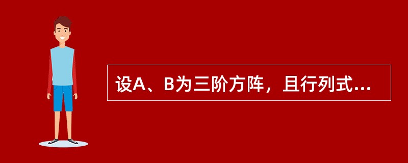 设A、B为三阶方阵，且行列式<img border="0" style="width: 60px; height: 29px;" src="ht