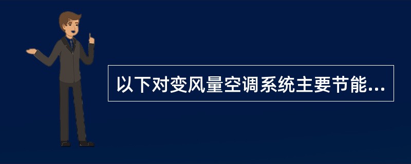 以下对变风量空调系统主要节能机理的描述中，哪一项是正确的？（）