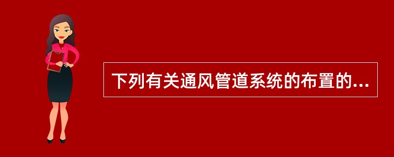 下列有关通风管道系统的布置的说法正确的是哪几项？（）