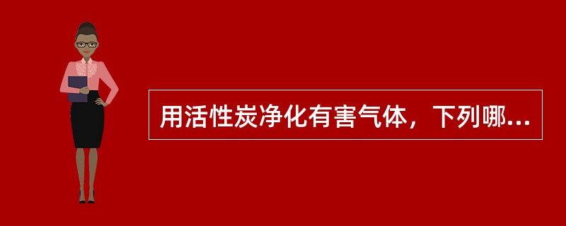 用活性炭净化有害气体，下列哪一项论点是错误的？（）