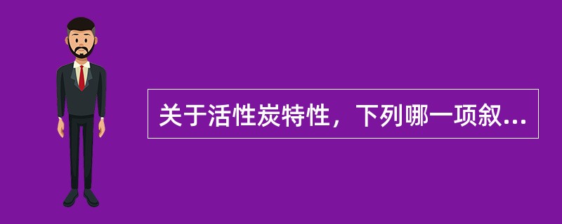 关于活性炭特性，下列哪一项叙述是错误的？（）