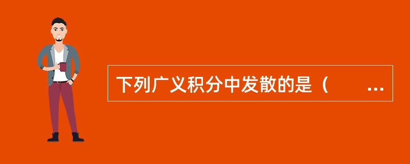 下列广义积分中发散的是（　　）。[2013年真题]