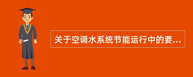 关于空调水系统节能运行中的要求，下列何项是错误的？（）