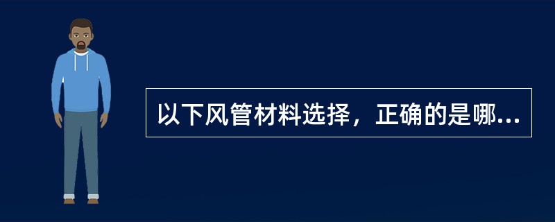 以下风管材料选择，正确的是哪几项？（）