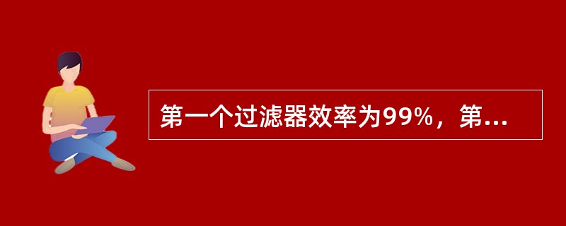 第一个过滤器效率为99%，第二个过滤器效率为98%，问第二个过滤器的穿透率是第一个过滤器的穿透率的多少倍？（）
