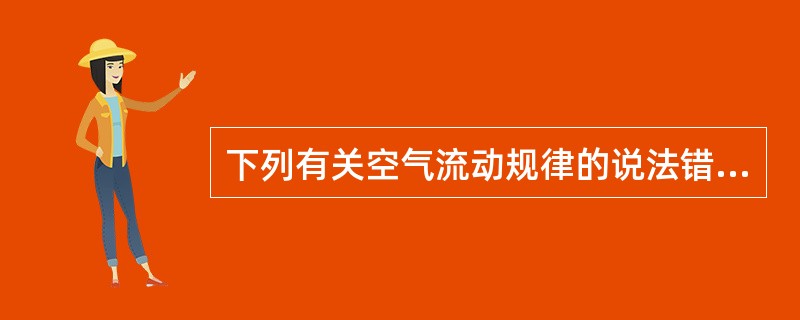 下列有关空气流动规律的说法错误的是哪一项？（）