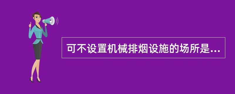 可不设置机械排烟设施的场所是下列哪一项？（）