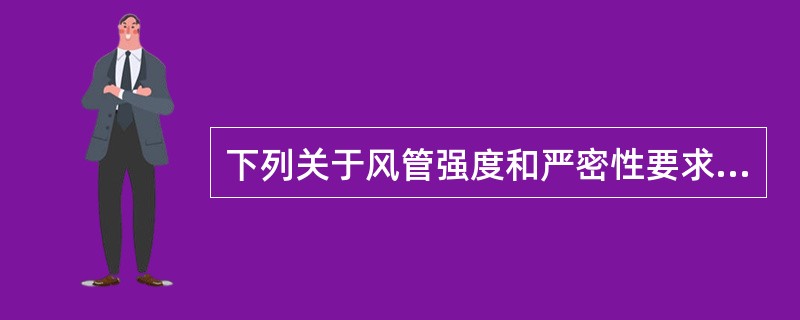 下列关于风管强度和严密性要求的说法正确的是哪几项？（）