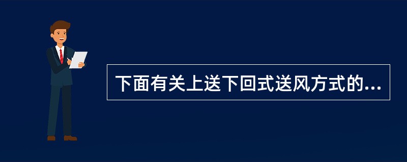 下面有关上送下回式送风方式的说法不正确的是哪一项？（）
