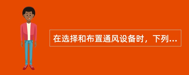 在选择和布置通风设备时，下列哪几项是正确的？（）