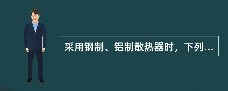 采用钢制、铝制散热器时，下列哪一种方法是正确的？（）