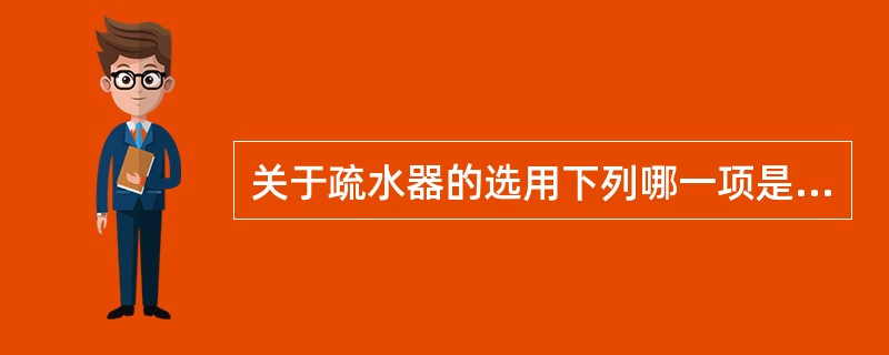 关于疏水器的选用下列哪一项是错误的？（）