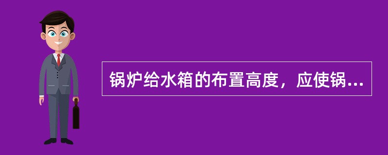 锅炉给水箱的布置高度，应使锅炉给水泵有足够的灌注头，并不应小于下列哪几项的代数和？（）