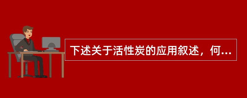 下述关于活性炭的应用叙述，何项是错误的？（）