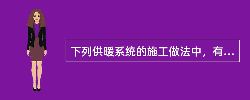 下列供暖系统的施工做法中，有哪几项不合理，可能会产生运行故障？（）