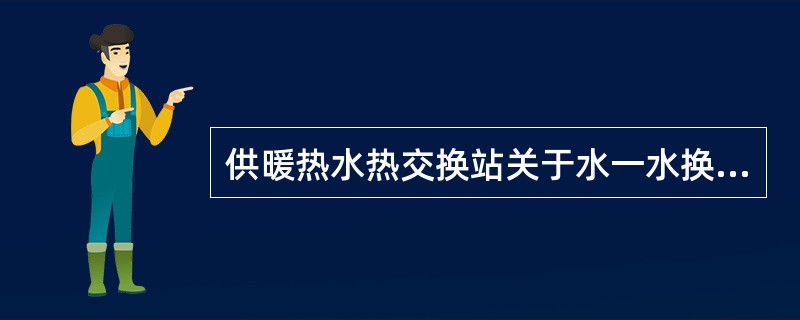 供暖热水热交换站关于水一水换热器的选择，说法正确的是下列哪几项？（）