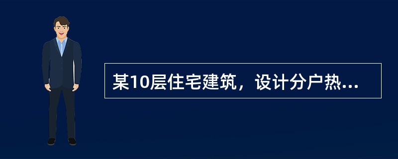 某10层住宅建筑，设计分户热计量散热器热水供暖系统，正确的做法是下列选项的哪一个？（）