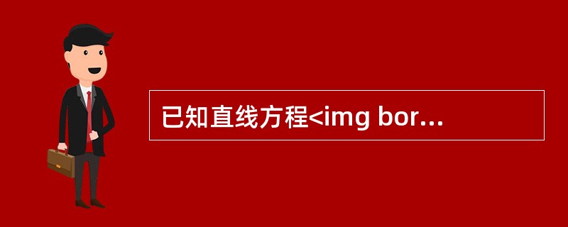 已知直线方程<img border="0" style="width: 187px; height: 55px;" src="https://i