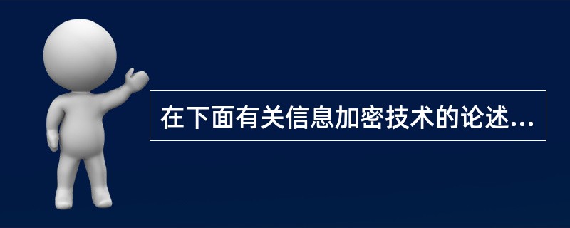 在下面有关信息加密技术的论述中，不正确的是（　　）。[2014年真题]