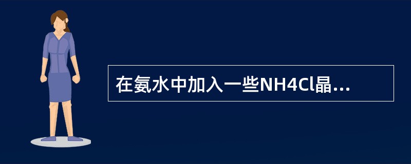 在氨水中加入一些NH4Cl晶体，会使（　　）。