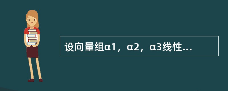 设向量组α1，α2，α3线性无关，则下列向量组中，线性无关的是（　　）。