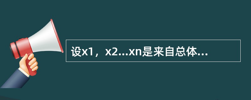 设x1，x2…xn是来自总体N（μ，σ2）的样本，μ，σ2未知，<img border="0" style="width: 258px; height: 39px;