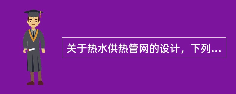 关于热水供热管网的设计，下列何项是错误的？（）