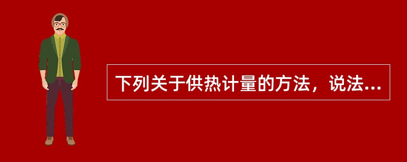 下列关于供热计量的方法，说法正确的是哪几项？（）