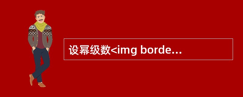 设幂级数<img border="0" style="width: 67px; height: 44px;" src="https://img.