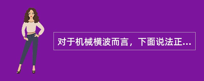 对于机械横波而言，下面说法正确的是（　　）。[2011年真题]