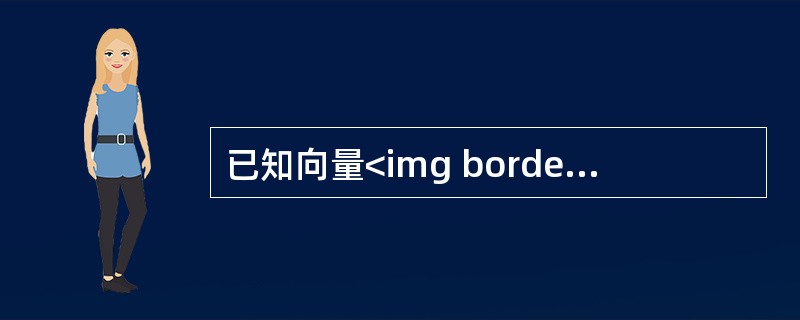 已知向量<img border="0" style="width: 93px; height: 26px;" src="https://img.