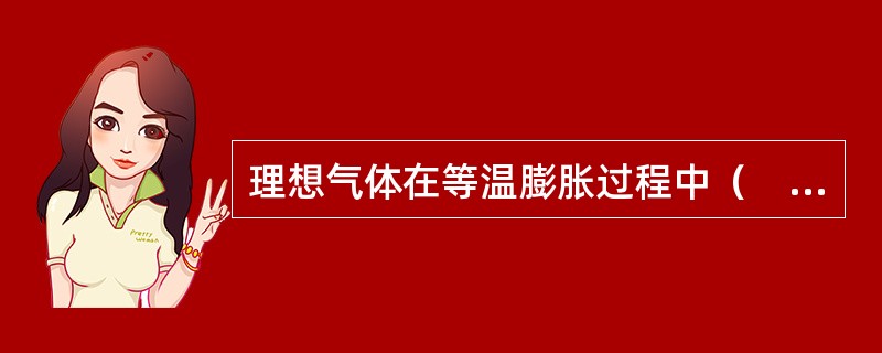 理想气体在等温膨胀过程中（　　）。[2014年真题]