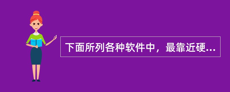 下面所列各种软件中，最靠近硬件一层的是（　　）。[2012年真题]