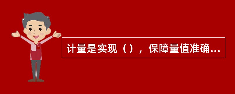 计量是实现（），保障量值准确可靠的活动。