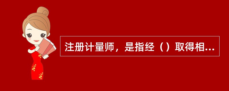 注册计量师，是指经（）取得相应级别注册计量师资格证书，并依法注册后，从事规定范围计量技术工作的专业技术人员。