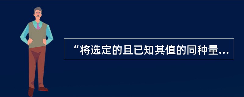 “将选定的且已知其值的同种量替代被测量，使在指示装置上得到相同效应以确定被测量值的一种测量方法”称为（）。