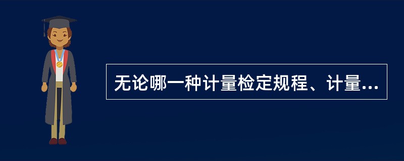 无论哪一种计量检定规程、计量校准规范、型式评价大纲、定量包装商品净含量检验规则和经确认的非标准方法文件，都必须使用（）。