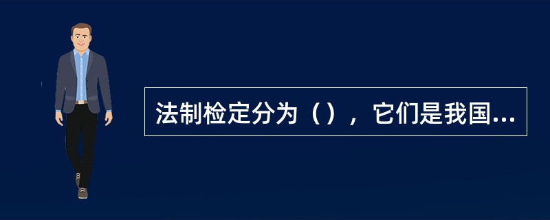 法制检定分为（），它们是我国对测量仪器依法管理的形式。